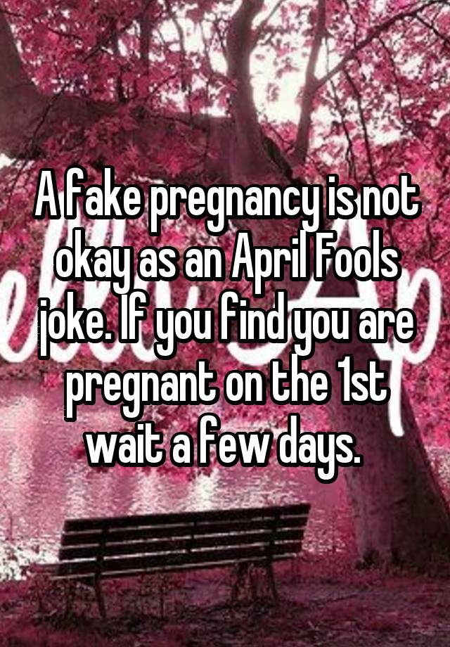 A fake pregnancy is not okay as an April Fools joke. If you find you are pregnant on the 1st wait a few days. 