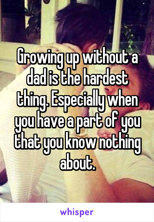Growing up without a dad is the hardest thing. Especially when you have a part of you that you know nothing about.