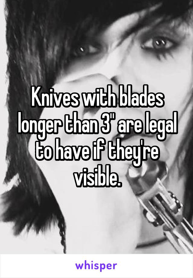 Knives with blades longer than 3" are legal to have if they're visible.