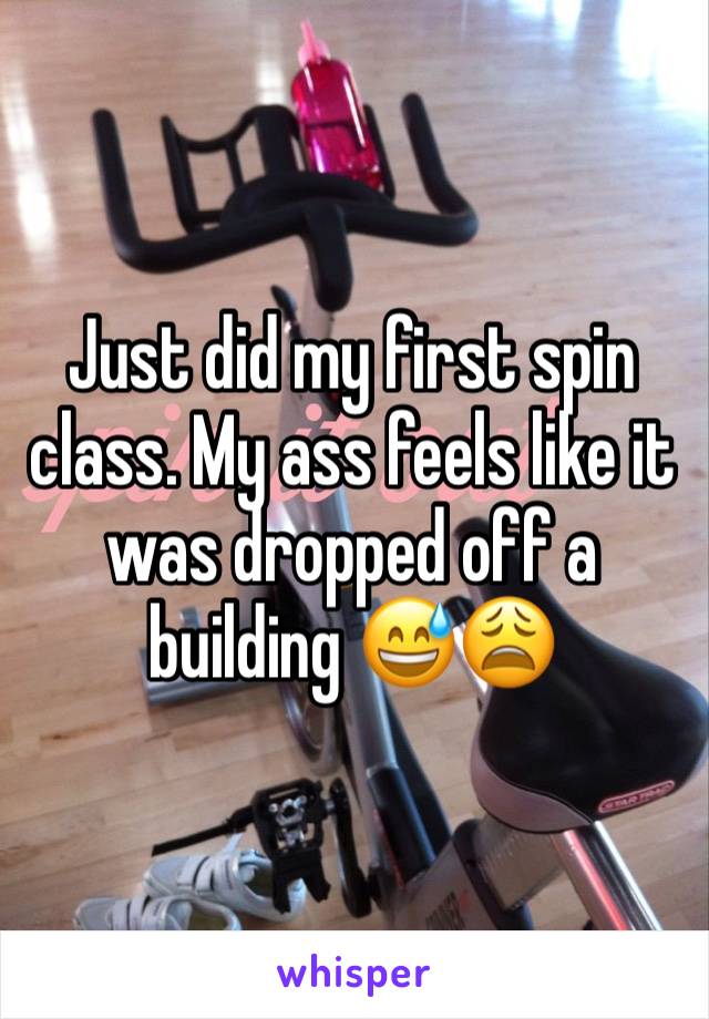Just did my first spin class. My ass feels like it was dropped off a building 😅😩