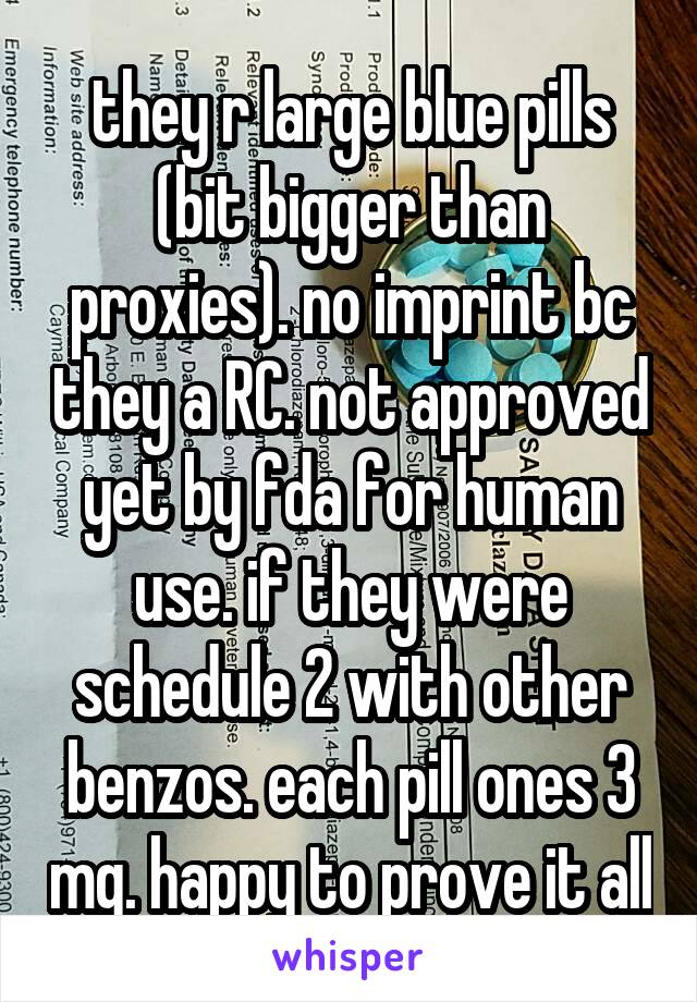 they r large blue pills (bit bigger than proxies). no imprint bc they a RC. not approved yet by fda for human use. if they were schedule 2 with other benzos. each pill ones 3 mg. happy to prove it all