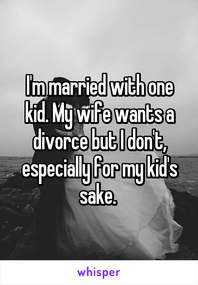 I'm married with one kid. My wife wants a divorce but I don't, especially for my kid's sake. 