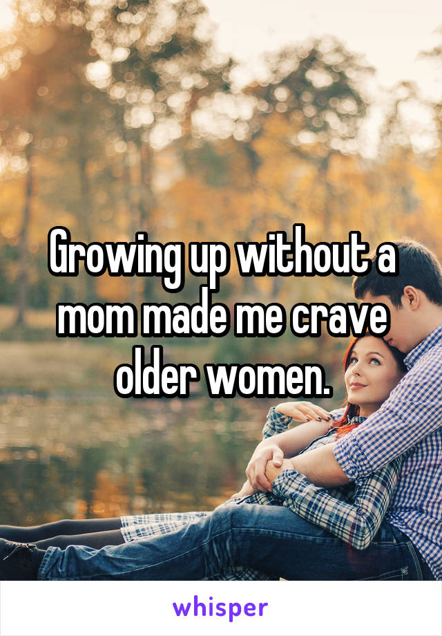 Growing up without a mom made me crave older women.