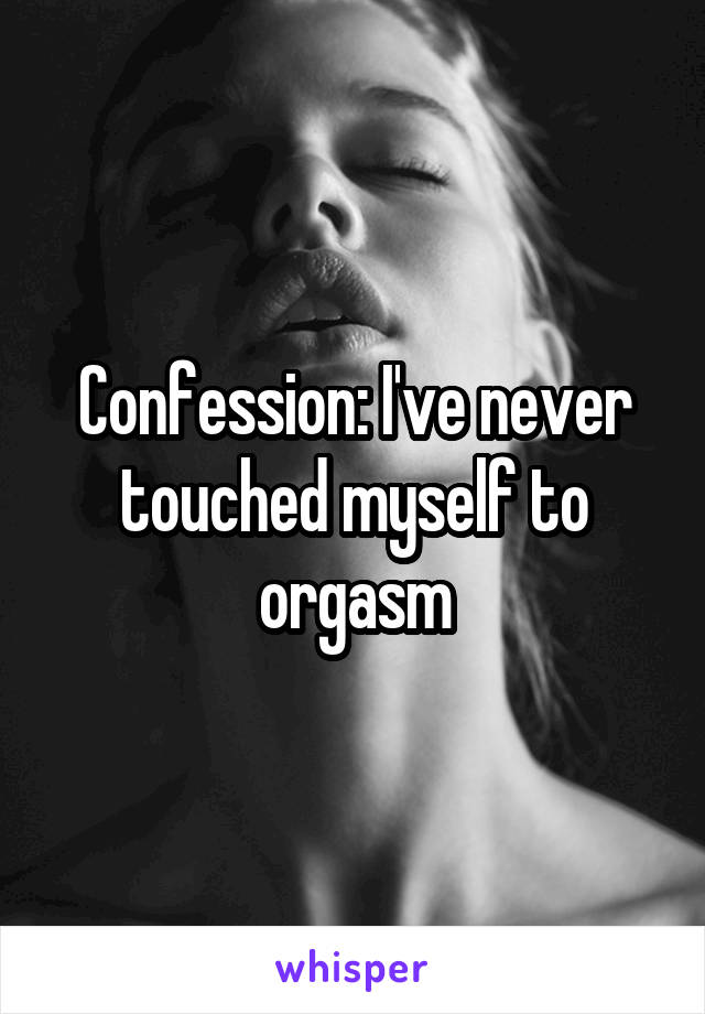 Confession: I've never touched myself to orgasm