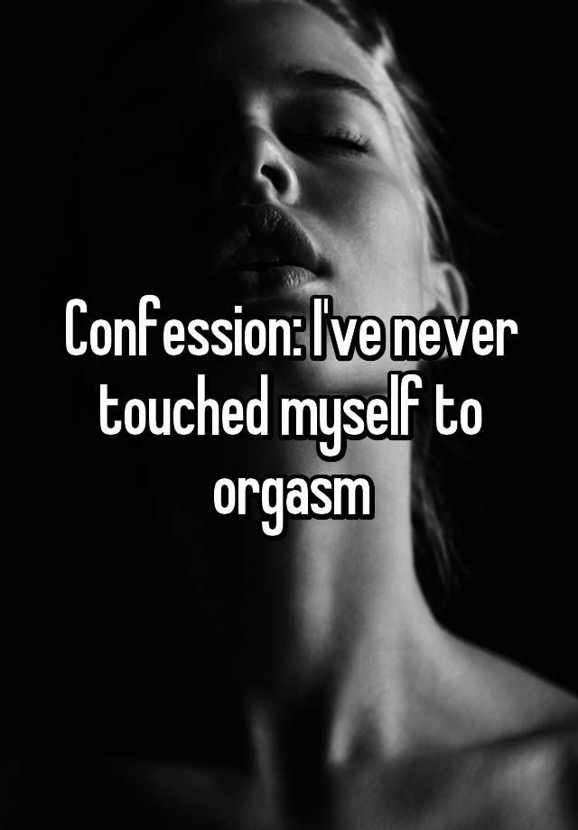 Confession: I've never touched myself to orgasm
