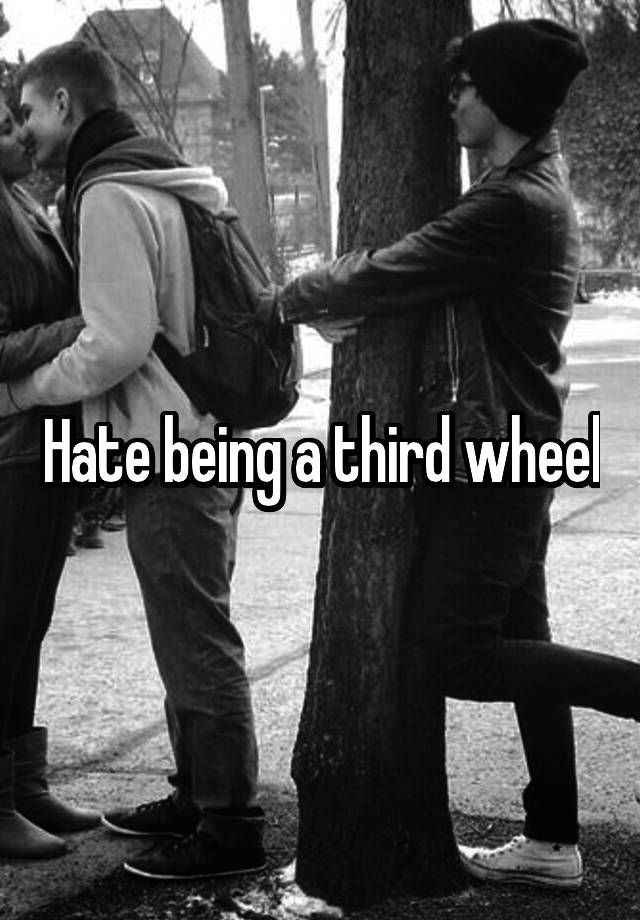 Hate being a third wheel