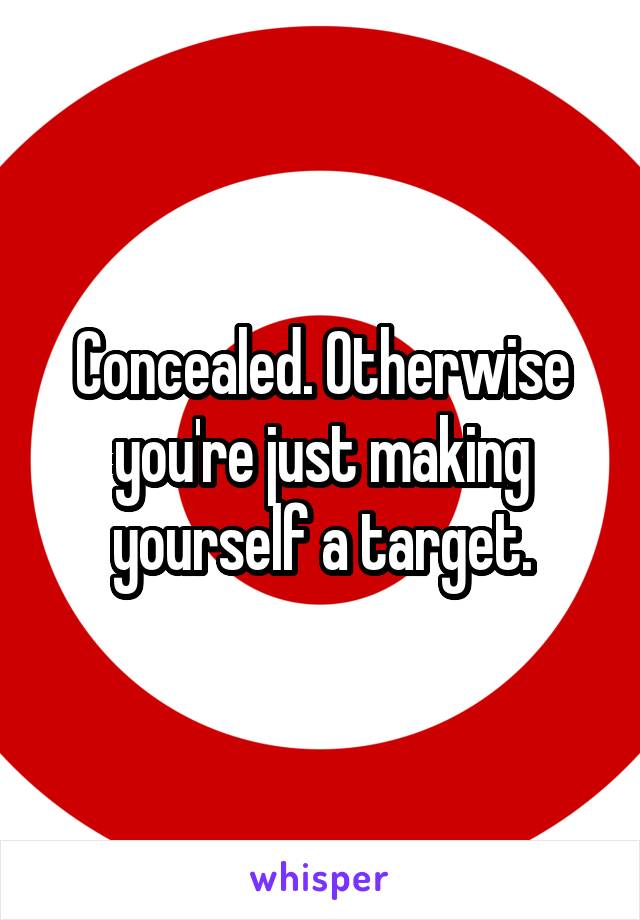 Concealed. Otherwise you're just making yourself a target.