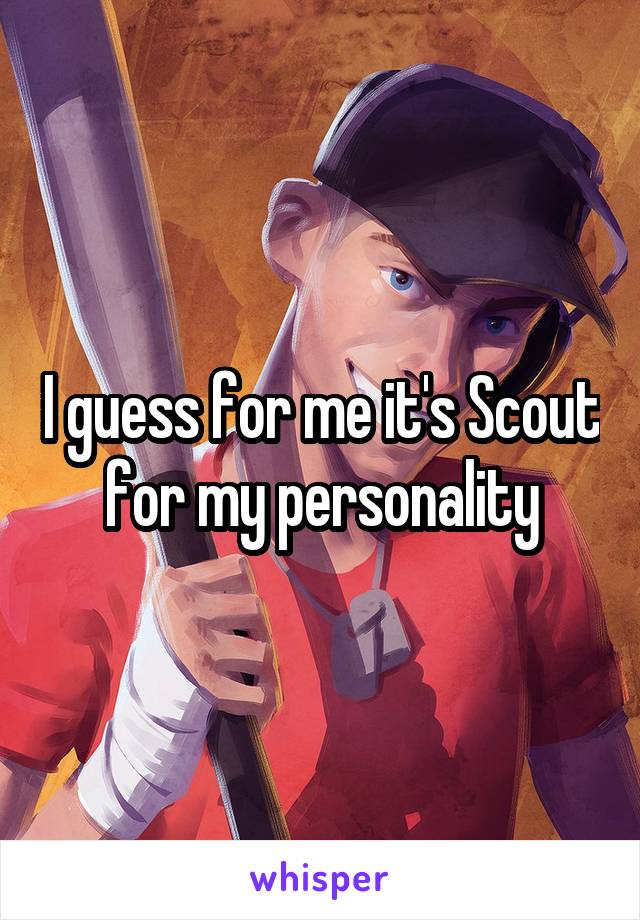 I guess for me it's Scout for my personality