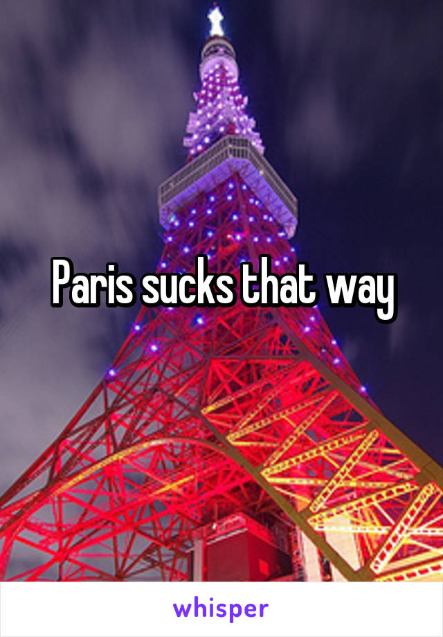 Paris sucks that way
