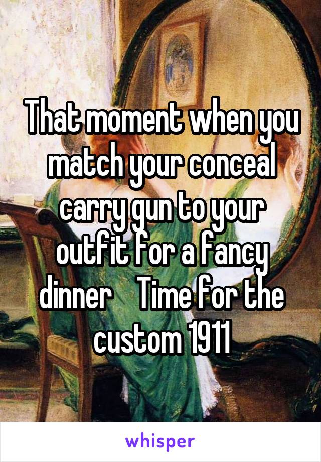 That moment when you match your conceal carry gun to your outfit for a fancy dinner    Time for the custom 1911