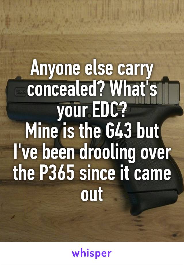 Anyone else carry concealed? What's your EDC?
Mine is the G43 but I've been drooling over the P365 since it came out