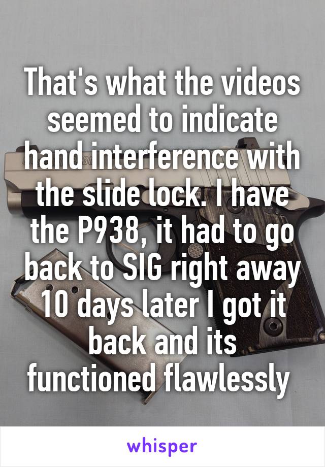 That's what the videos seemed to indicate hand interference with the slide lock. I have the P938, it had to go back to SIG right away 10 days later I got it back and its functioned flawlessly 