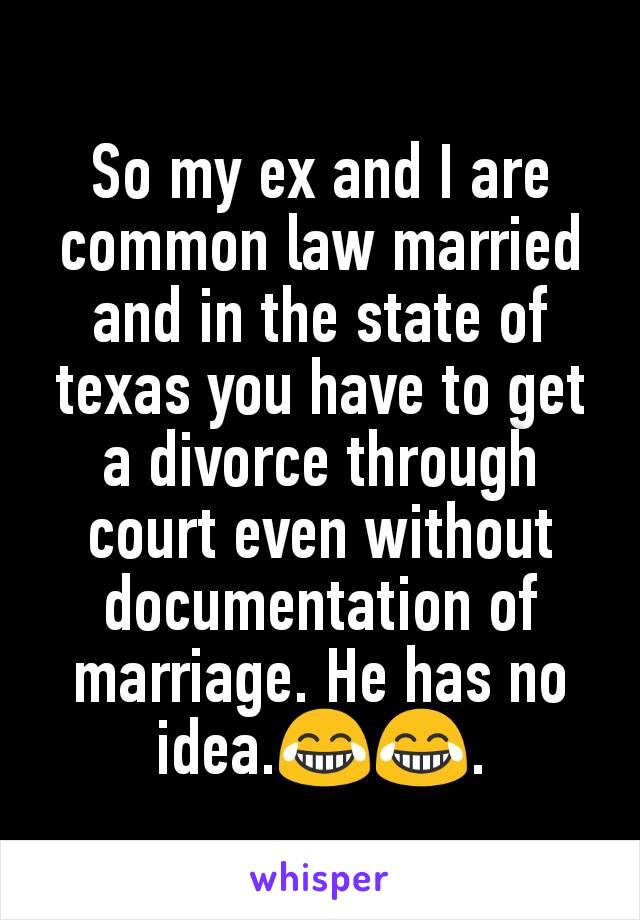 So my ex and I are common law married and in the state of texas you have to get a divorce through court even without documentation of marriage. He has no idea.😂😂.