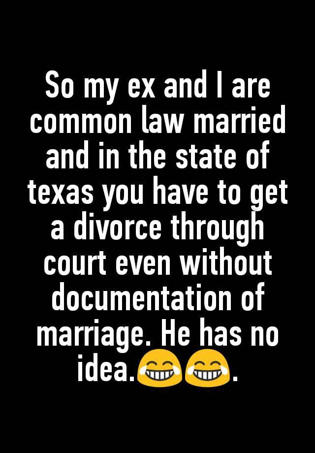 So my ex and I are common law married and in the state of texas you have to get a divorce through court even without documentation of marriage. He has no idea.😂😂.