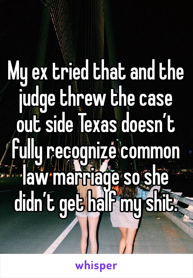 My ex tried that and the judge threw the case out side Texas doesn’t fully recognize common law marriage so she didn’t get half my shit. 