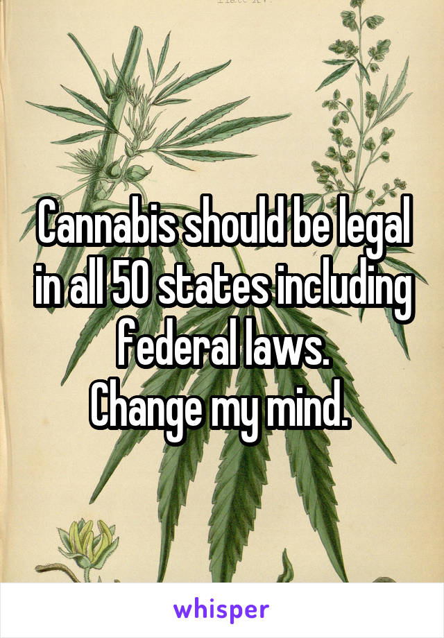 Cannabis should be legal in all 50 states including federal laws.
Change my mind. 