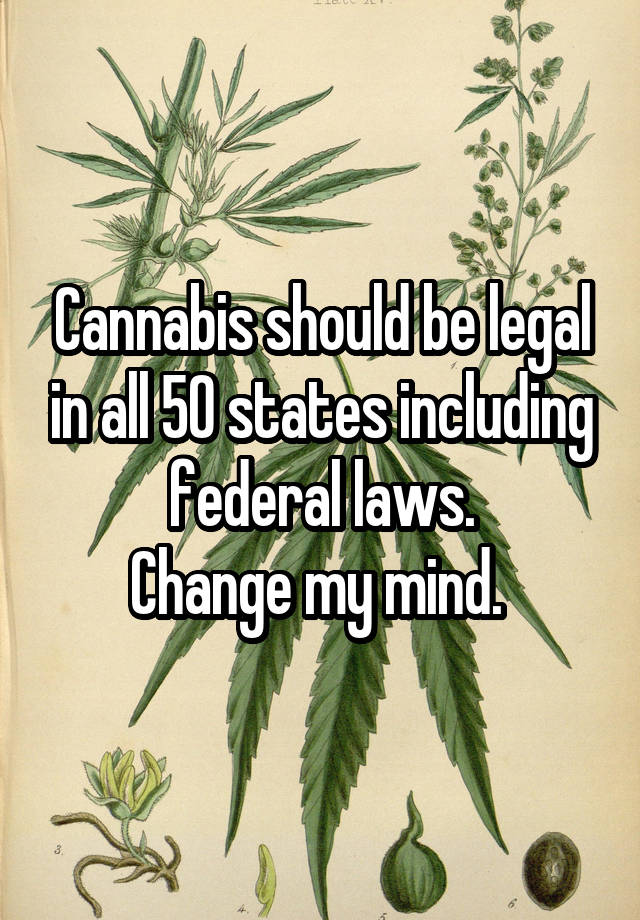 Cannabis should be legal in all 50 states including federal laws.
Change my mind. 