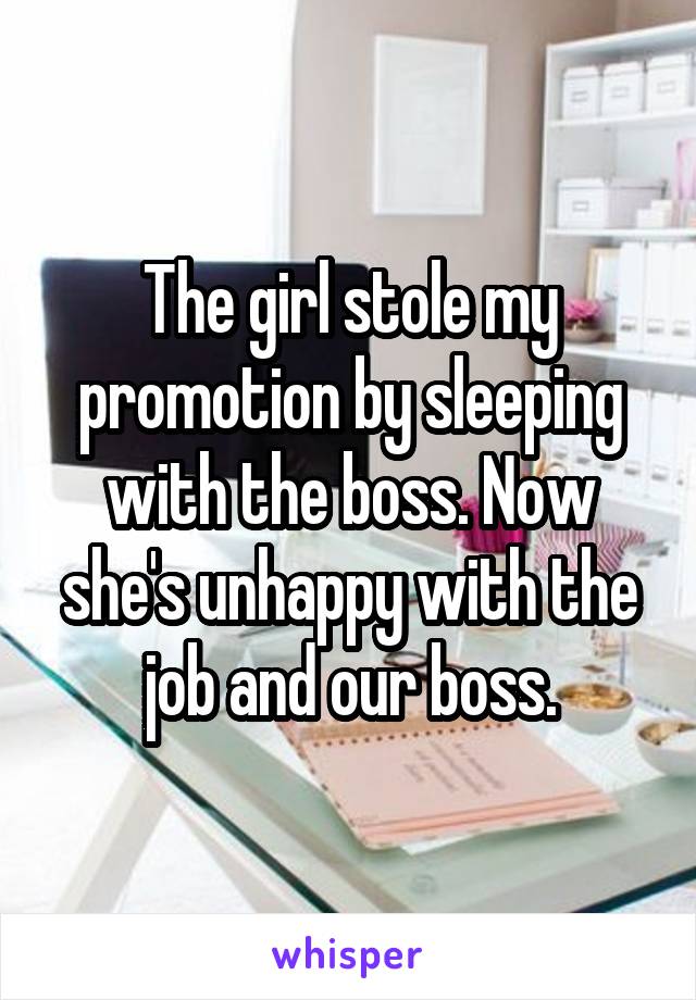 The girl stole my promotion by sleeping with the boss. Now she's unhappy with the job and our boss.
