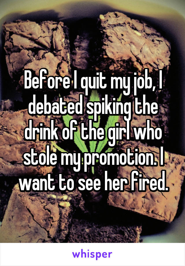 Before I quit my job, I debated spiking the drink of the girl who stole my promotion. I want to see her fired.