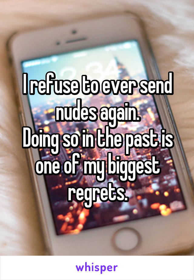 I refuse to ever send nudes again.
Doing so in the past is one of my biggest regrets.