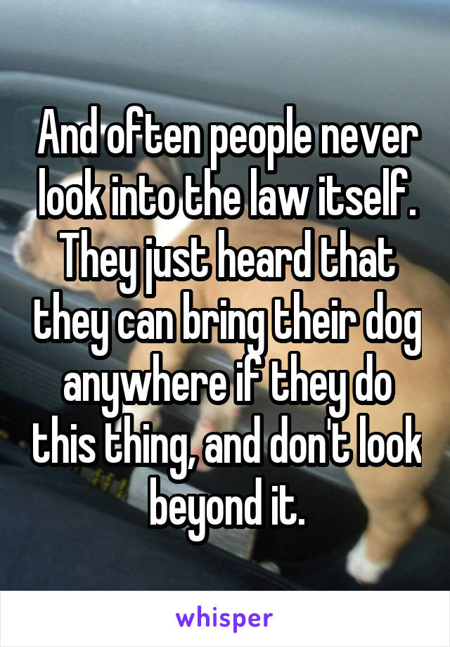 And often people never look into the law itself. They just heard that they can bring their dog anywhere if they do this thing, and don't look beyond it.