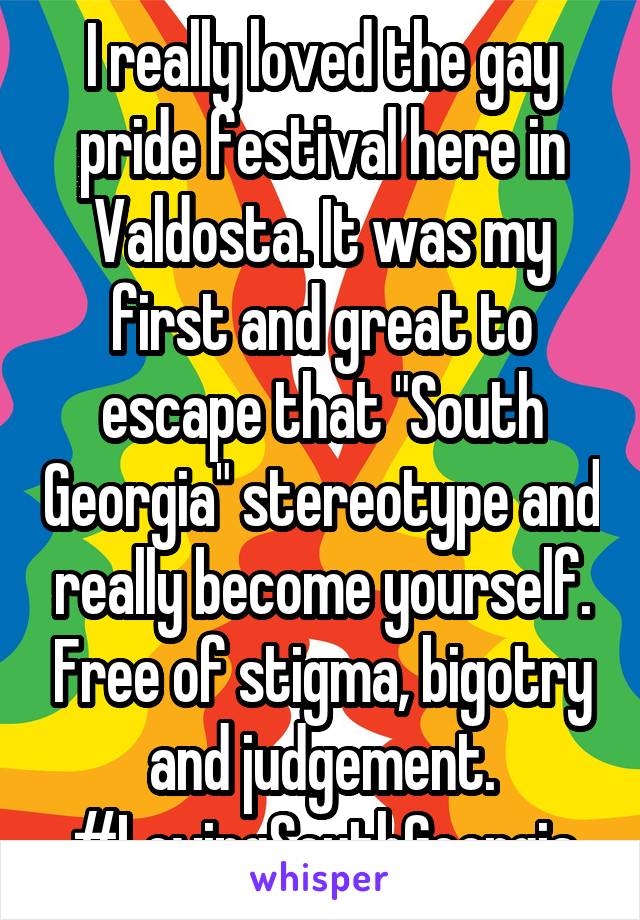I really loved the gay pride festival here in Valdosta. It was my first and great to escape that "South Georgia" stereotype and really become yourself. Free of stigma, bigotry and judgement. #LovingSouthGeorgia