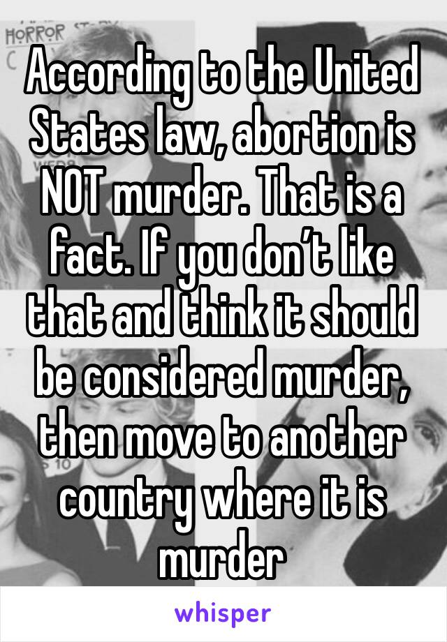 According to the United States law, abortion is NOT murder. That is a fact. If you don’t like that and think it should be considered murder, then move to another country where it is murder