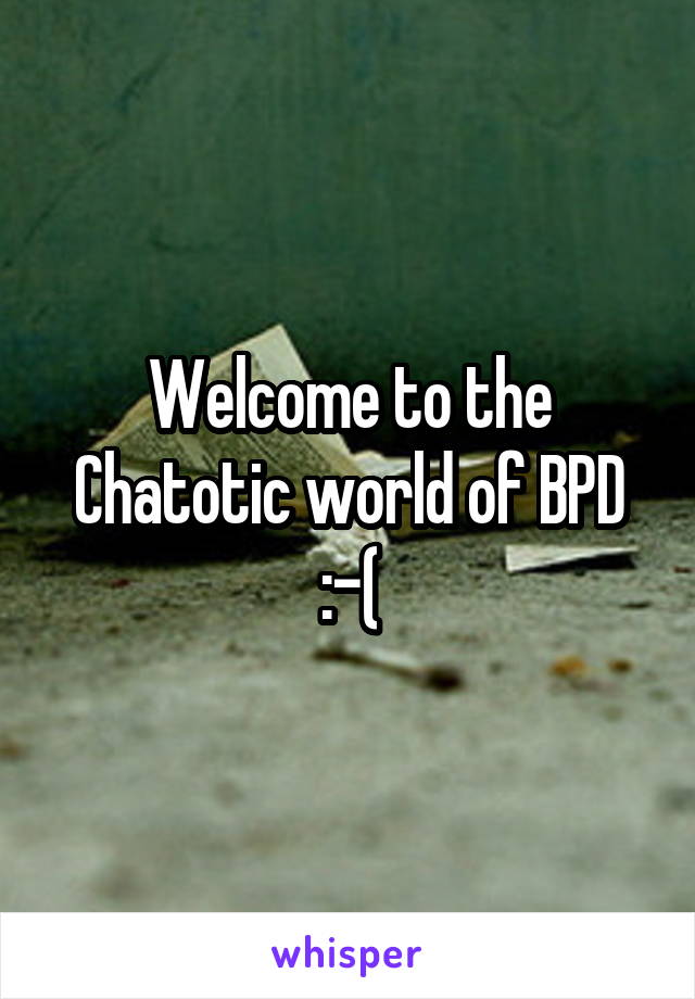 Welcome to the Chatotic world of BPD :-(