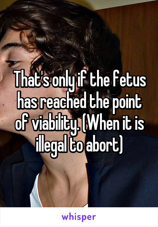 That's only if the fetus has reached the point of viability. (When it is illegal to abort)