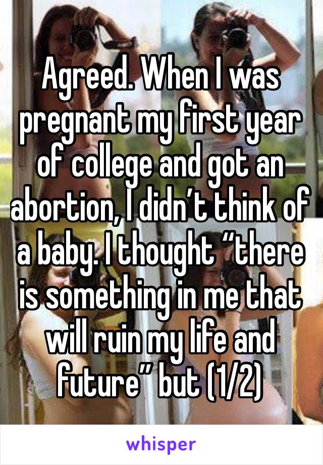 Agreed. When I was pregnant my first year of college and got an abortion, I didn’t think of a baby. I thought “there is something in me that will ruin my life and future” but (1/2)