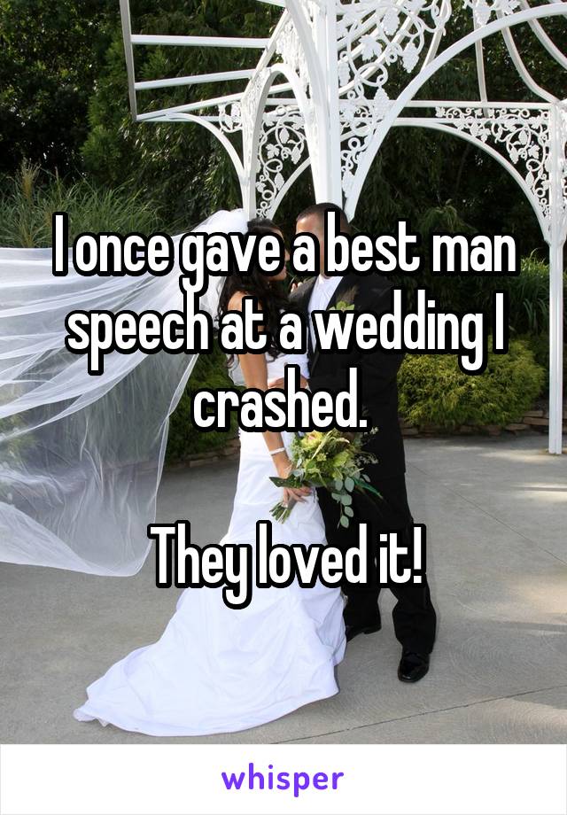 I once gave a best man speech at a wedding I crashed. 

They loved it!