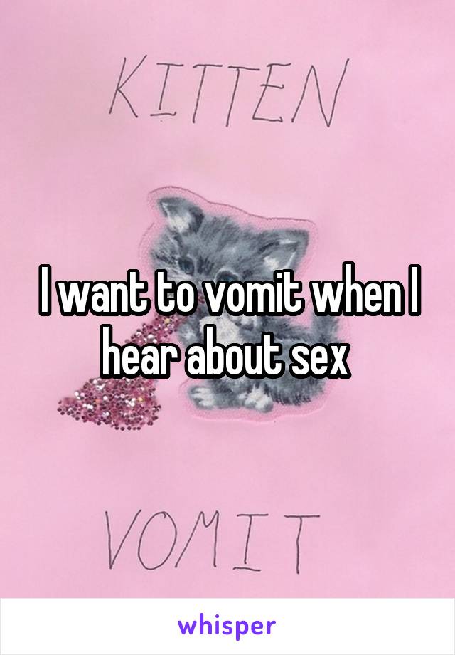 I want to vomit when I hear about sex 