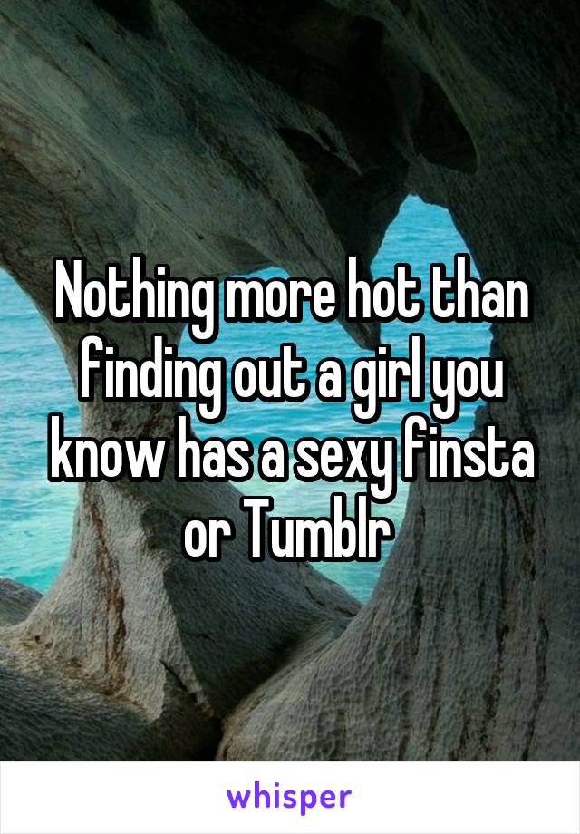 Nothing more hot than finding out a girl you know has a sexy finsta or Tumblr 
