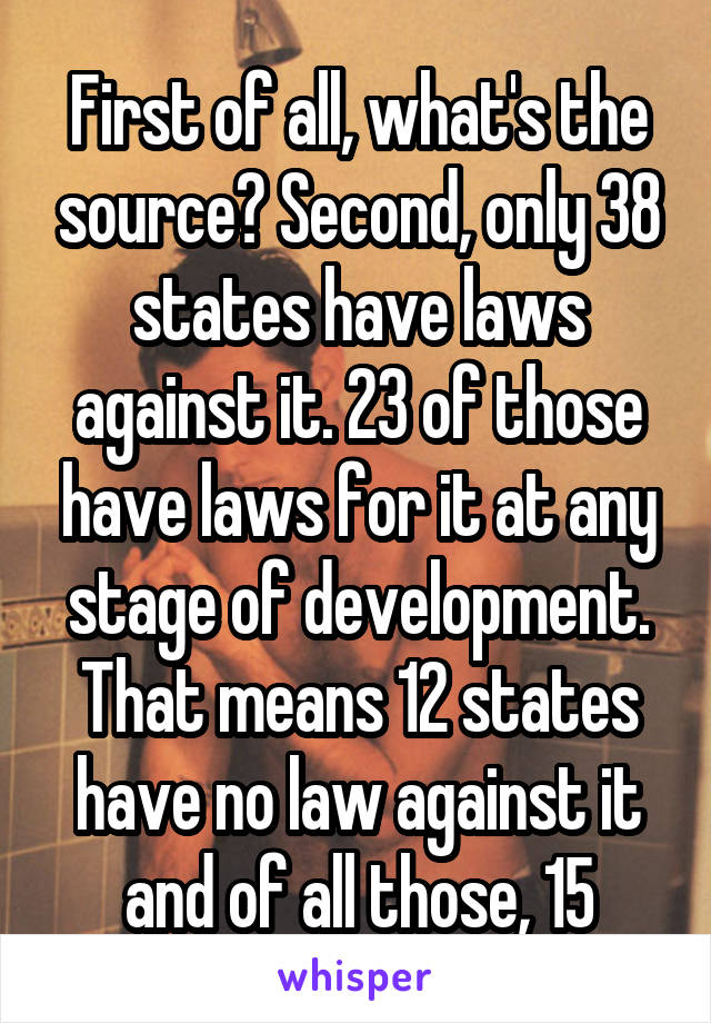 First of all, what's the source? Second, only 38 states have laws against it. 23 of those have laws for it at any stage of development. That means 12 states have no law against it and of all those, 15