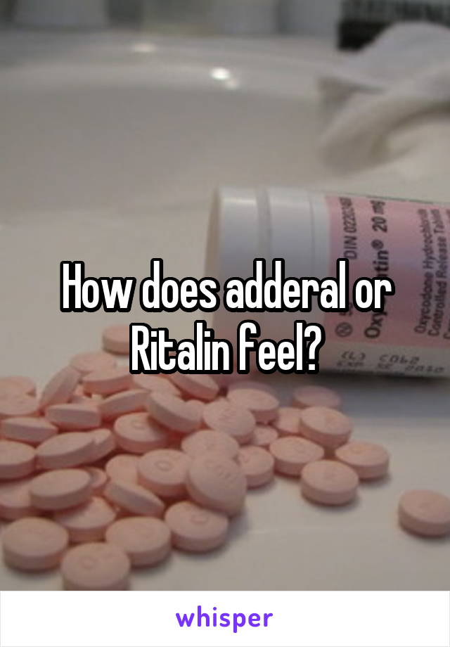 How does adderal or Ritalin feel?