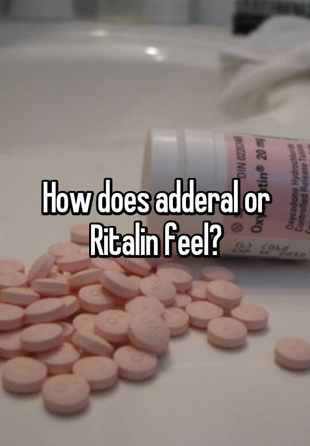 How does adderal or Ritalin feel?