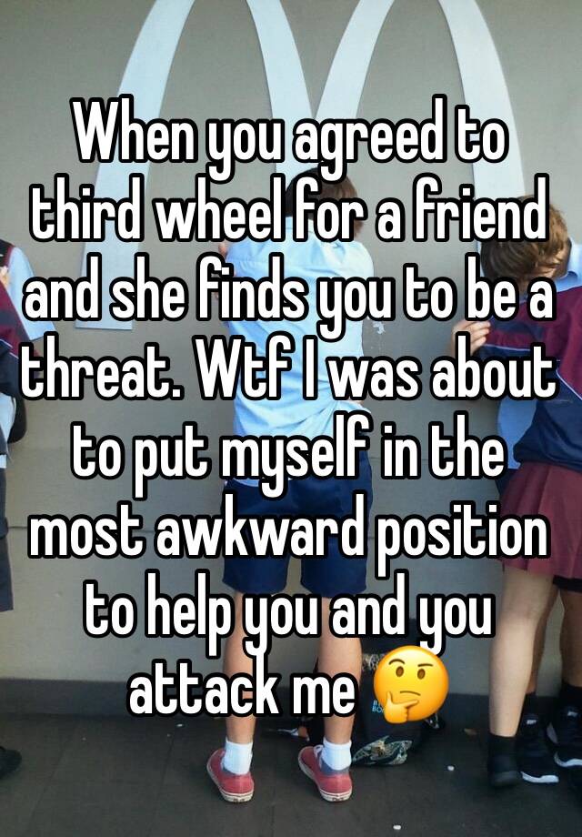 When you agreed to third wheel for a friend and she finds you to be a threat. Wtf I was about to put myself in the most awkward position to help you and you attack me 🤔