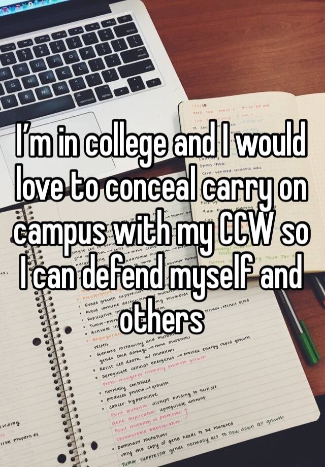 I’m in college and I would love to conceal carry on campus with my CCW so I can defend myself and others 