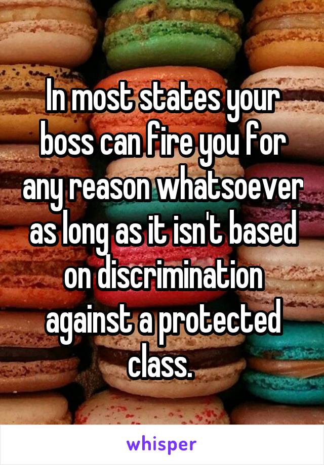 In most states your boss can fire you for any reason whatsoever as long as it isn't based on discrimination against a protected class. 