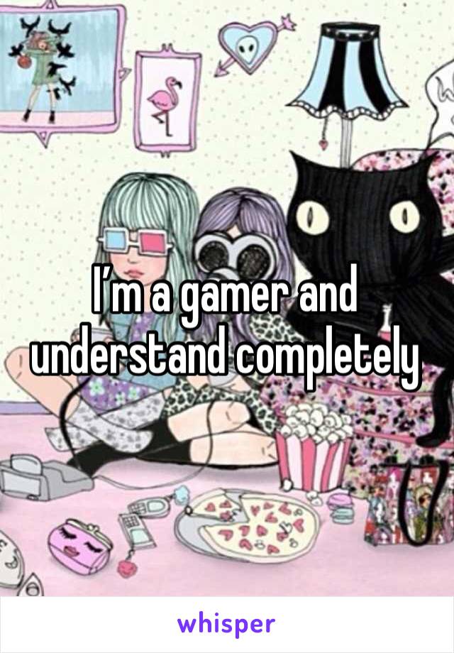 I’m a gamer and understand completely 