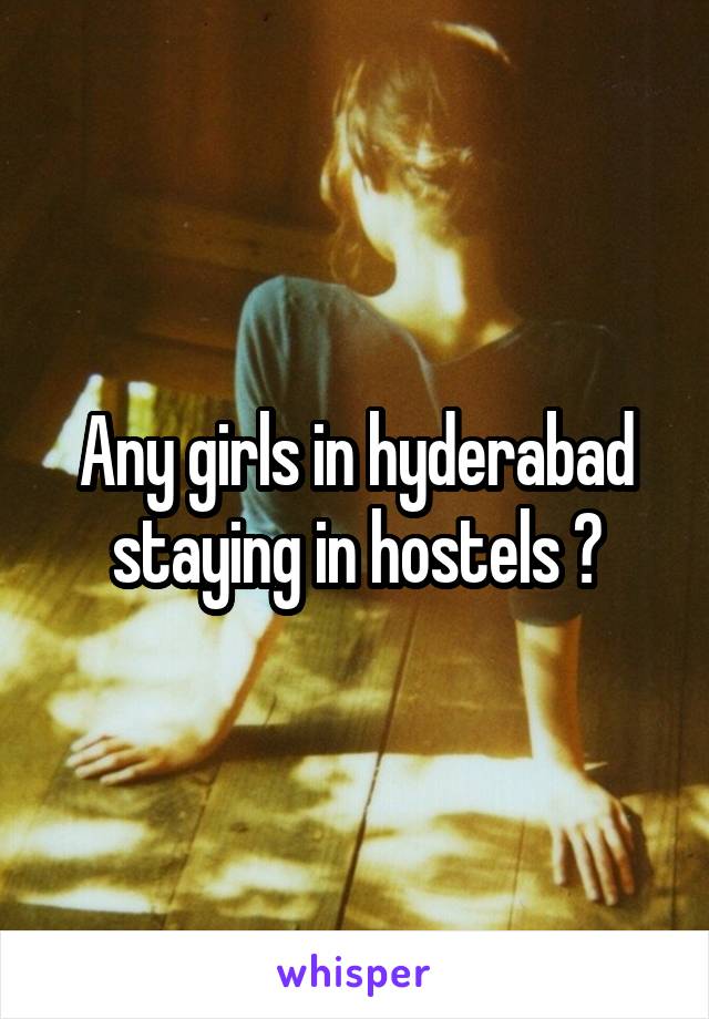 Any girls in hyderabad staying in hostels ?