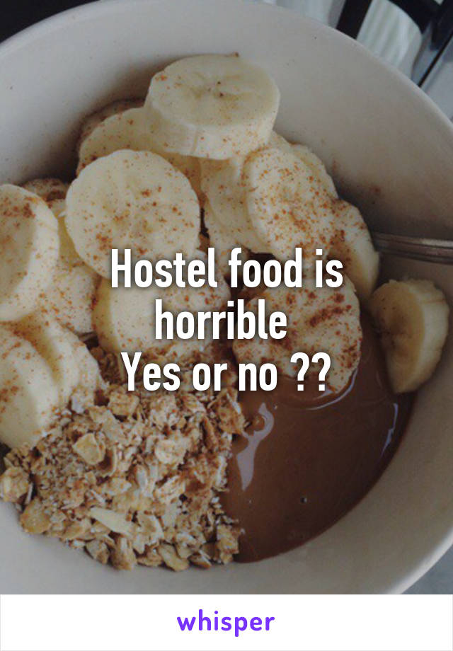 
Hostel food is horrible 
Yes or no ??
