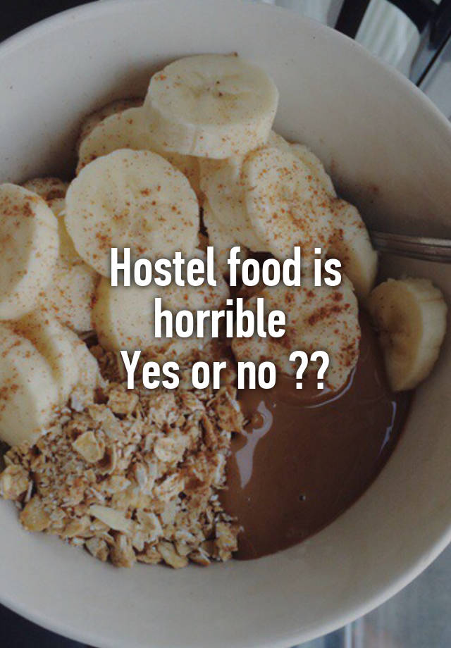 
Hostel food is horrible 
Yes or no ??
