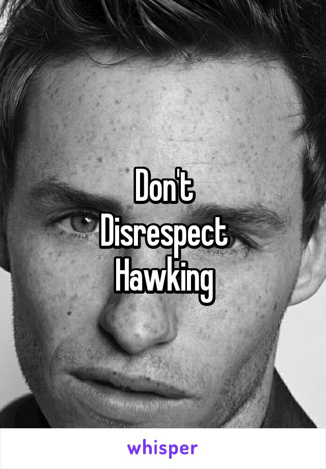 Don't
Disrespect
Hawking