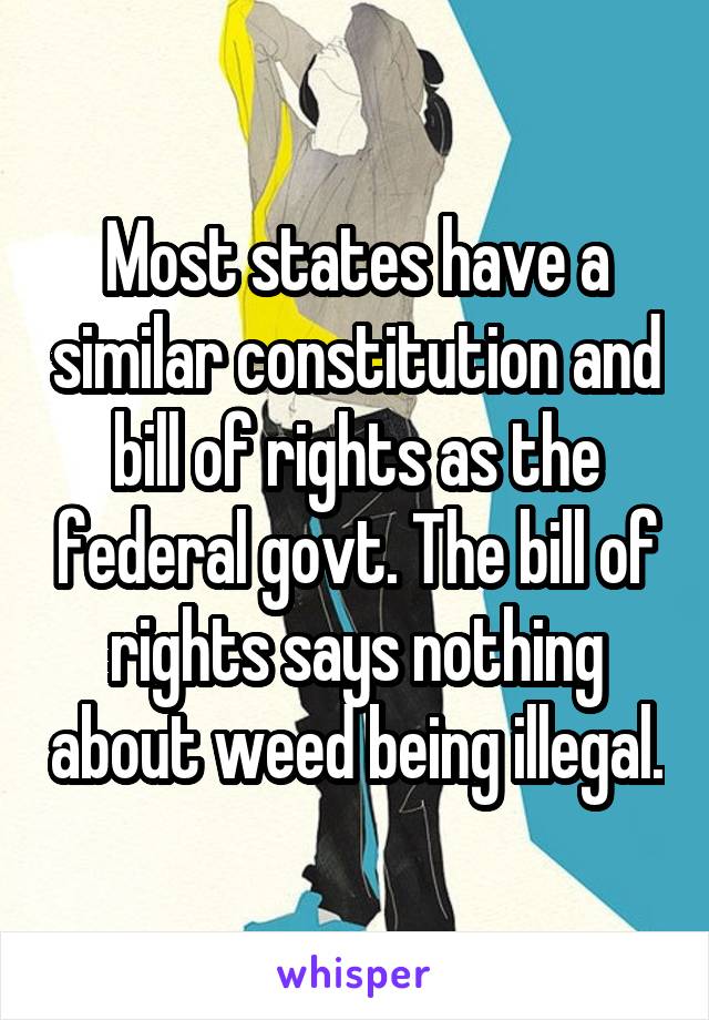 Most states have a similar constitution and bill of rights as the federal govt. The bill of rights says nothing about weed being illegal.