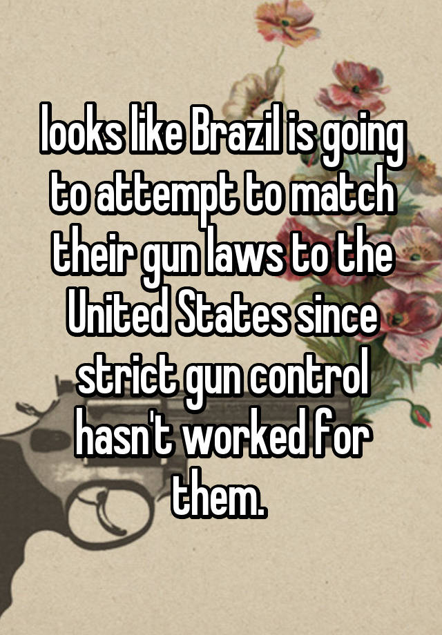 looks like Brazil is going to attempt to match their gun laws to the United States since strict gun control hasn't worked for them. 