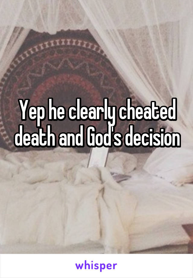 Yep he clearly cheated death and God's decision 