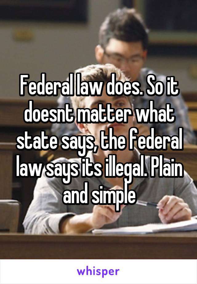 Federal law does. So it doesnt matter what state says, the federal law says its illegal. Plain and simple