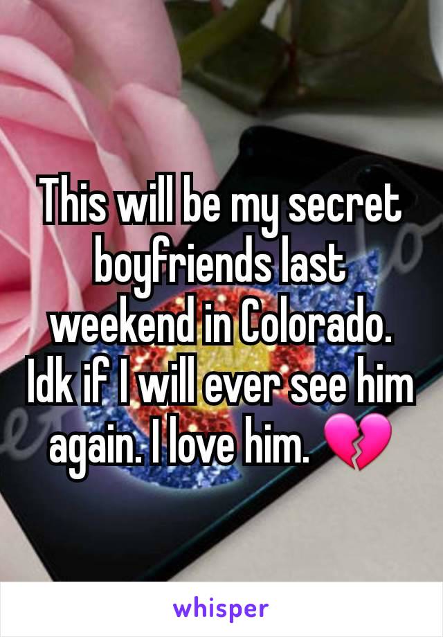 This will be my secret boyfriends last weekend in Colorado. Idk if I will ever see him again. I love him. 💔