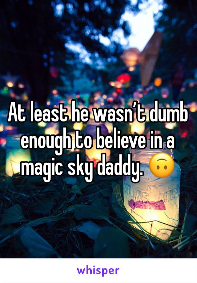 At least he wasn’t dumb enough to believe in a magic sky daddy. 🙃